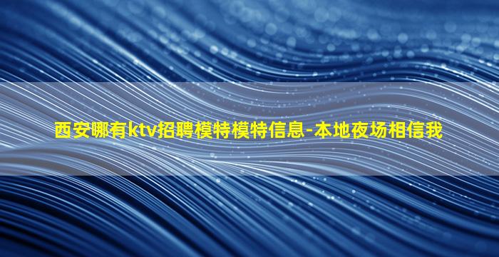 西安哪有ktv招聘模特模特信息-本地夜场相信我